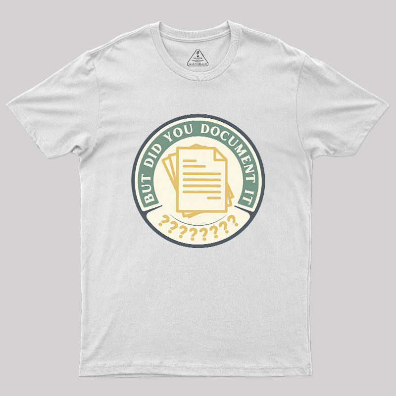 But Did You Document It Geek T-Shirt