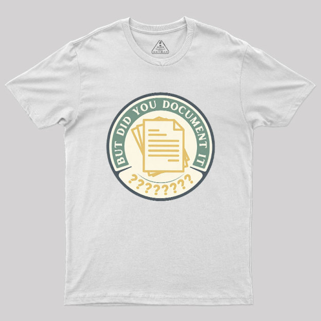 But Did You Document It Geek T-Shirt