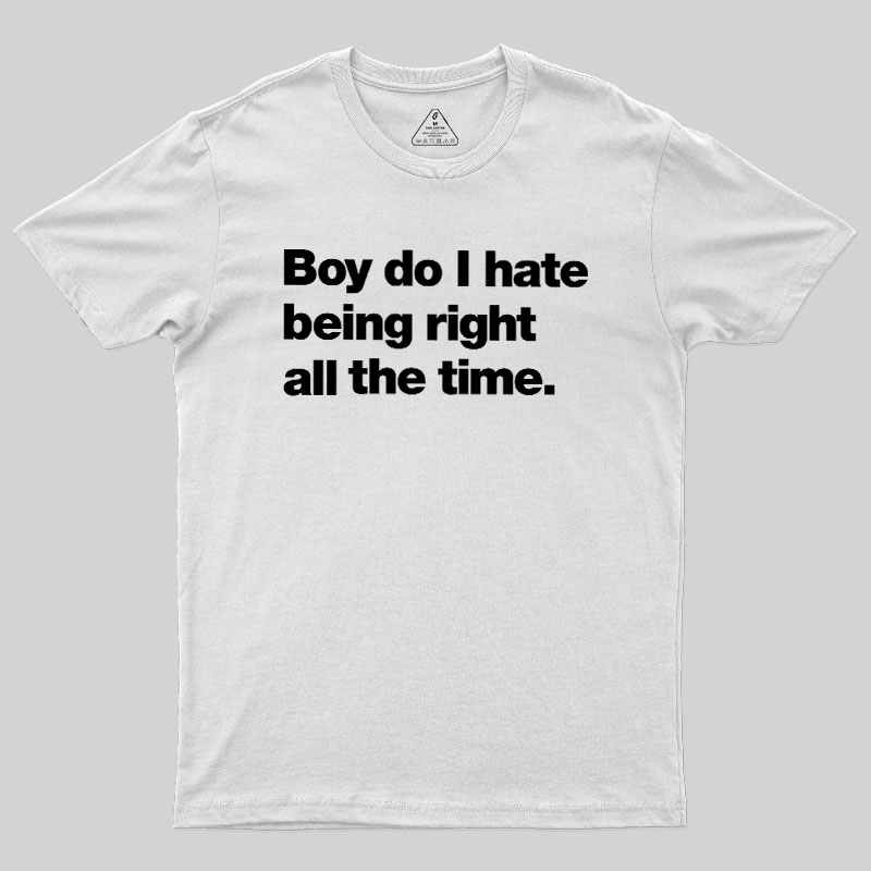 Boy Do I Hate Being Right All The Time Geek T-Shirt