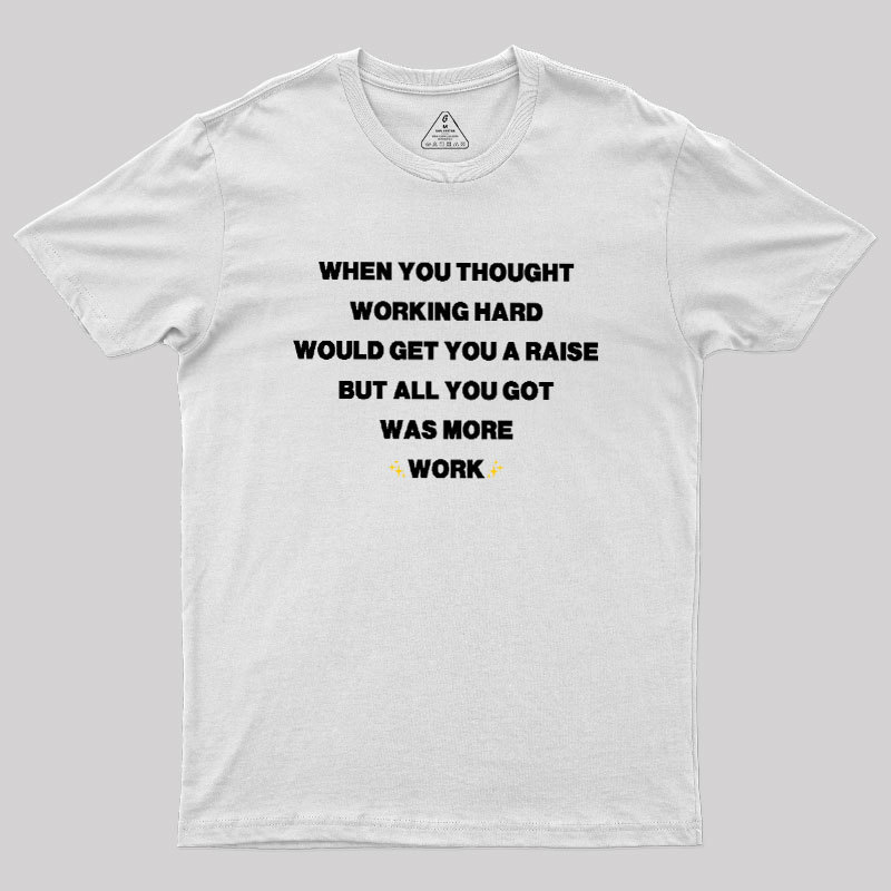 All You Got Was More Work Geek T-Shirt