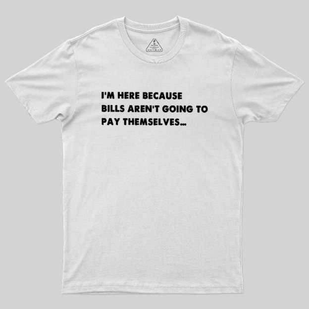 Bills Arent Going To Pay Themselves Geek T-Shirt