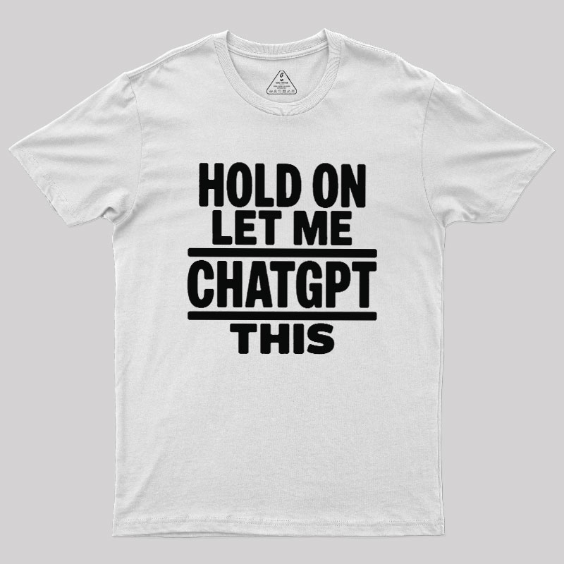 Hold On Let Me ChatGPT This Geek T-Shirt