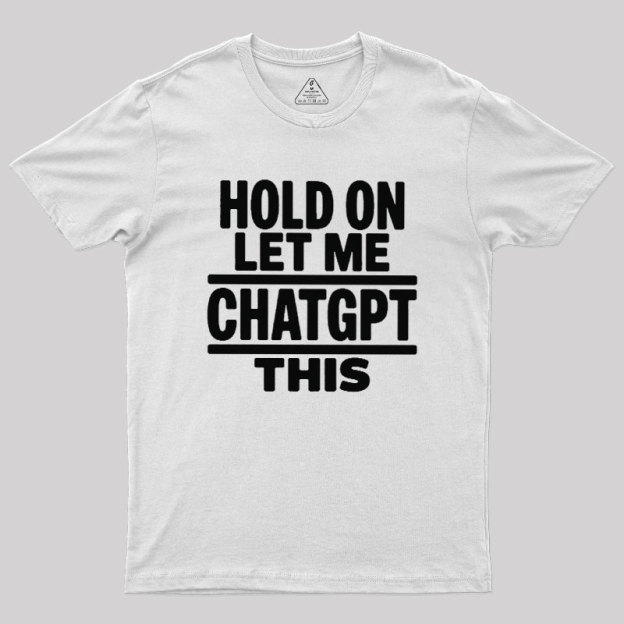 Hold On Let Me ChatGPT This Geek T-Shirt