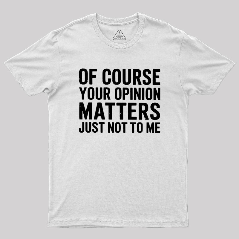 Of Course Your Opinion Matters Geek T-Shirt