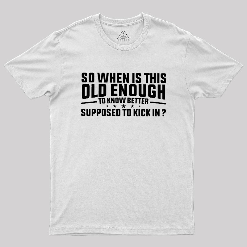 So When Is This Old Enough To Know Better Supposed To Kick In Geek T-Shirt