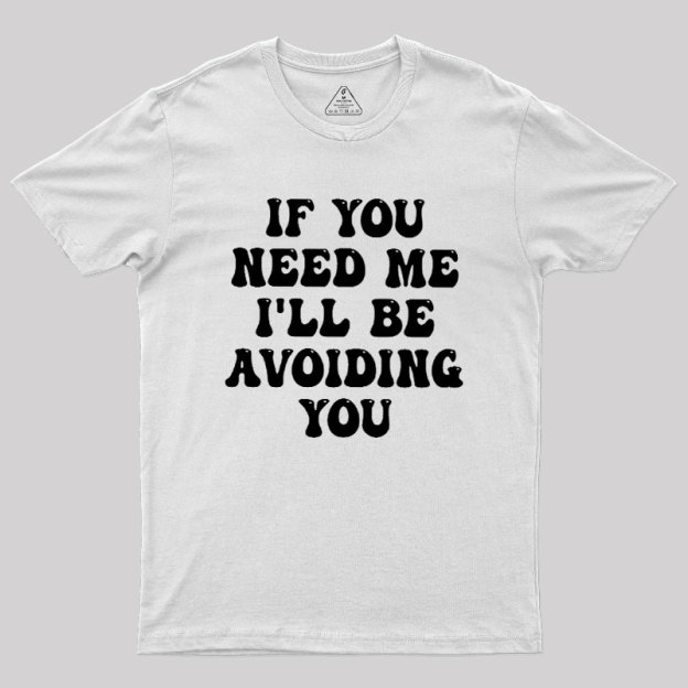 If You Need Me I'll Be Avoiding You Geek T-Shirt