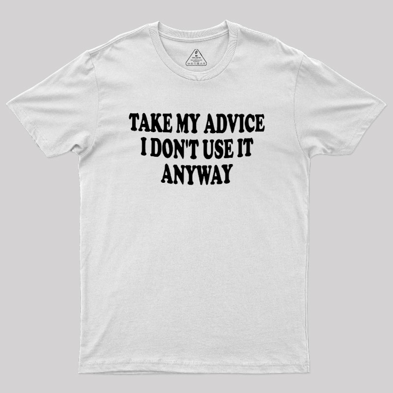 Take My Advice I Dont Use It Anyway Geek T-Shirt