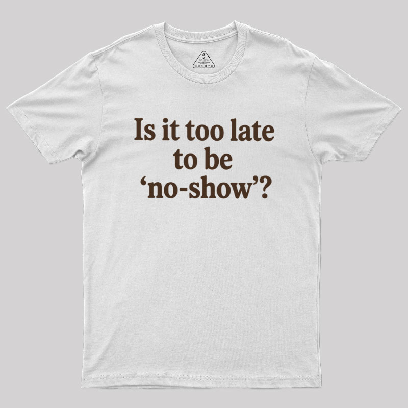 Is It Too Late To Be No?Show Geek T-Shirt
