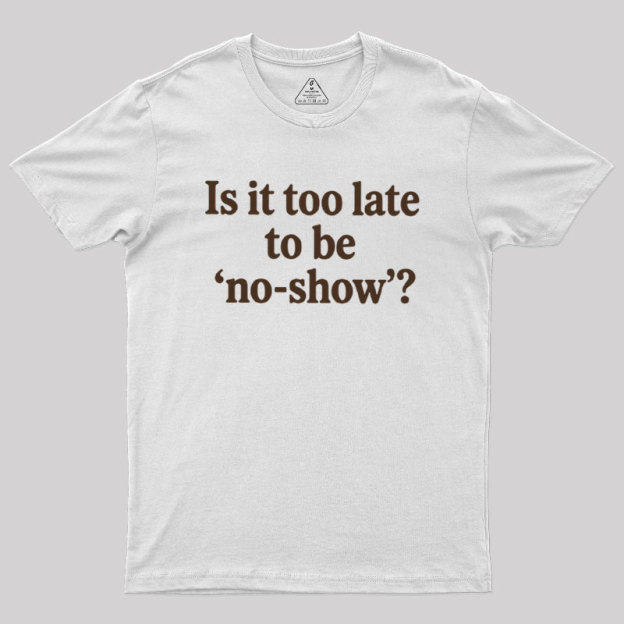 Is It Too Late To Be No?Show Geek T-Shirt