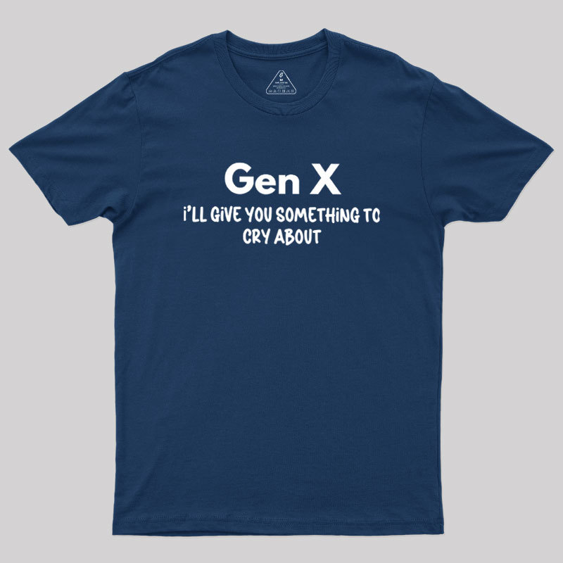 Gen X Ill Give You Something to Cry About Geek T-Shirt