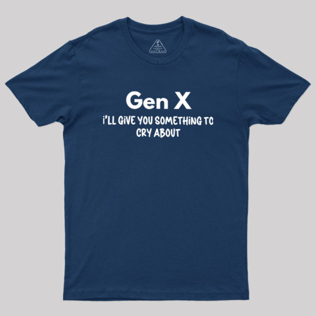 Gen X Ill Give You Something to Cry About Geek T-Shirt