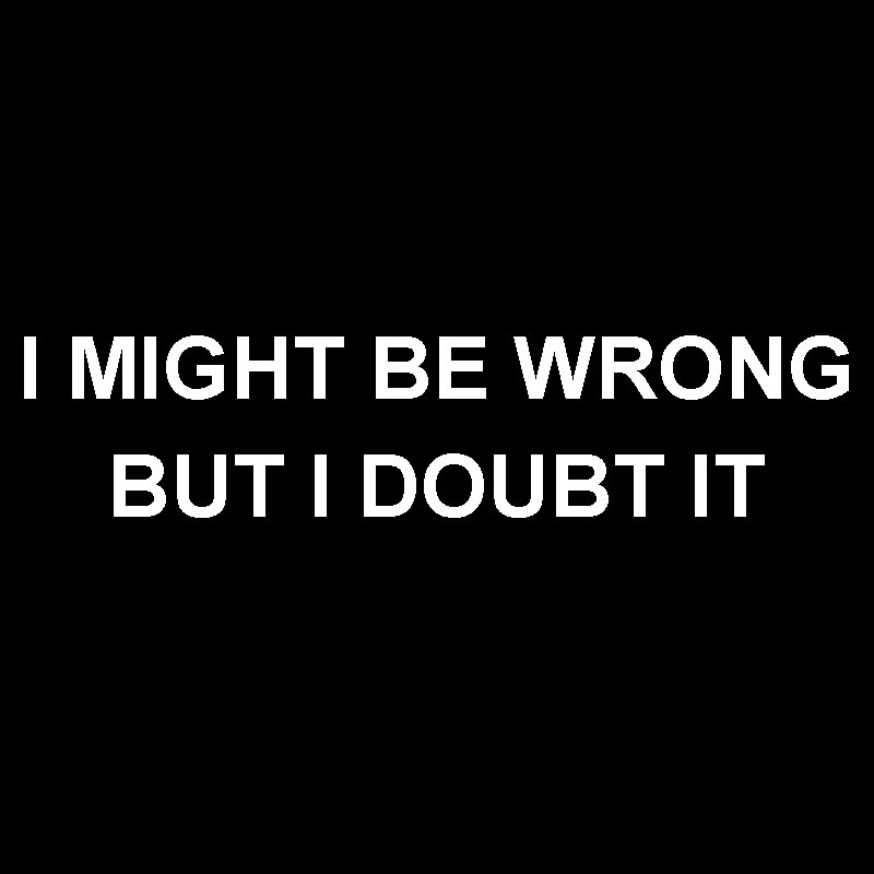I  Might Be Wrong But I Doubt It Geek T-Shirt