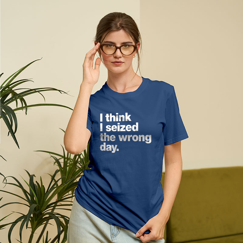 I Think I Seized The Wrong Day Geek T-Shirt
