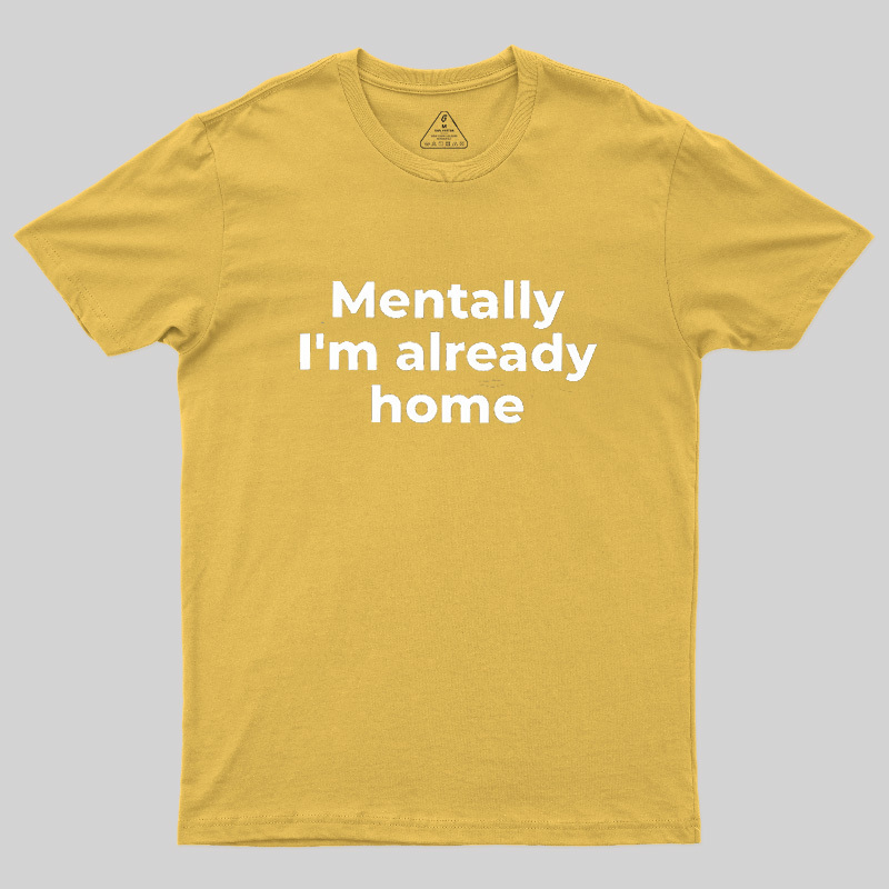 Mentally I'm Already Home Geek T-Shirt