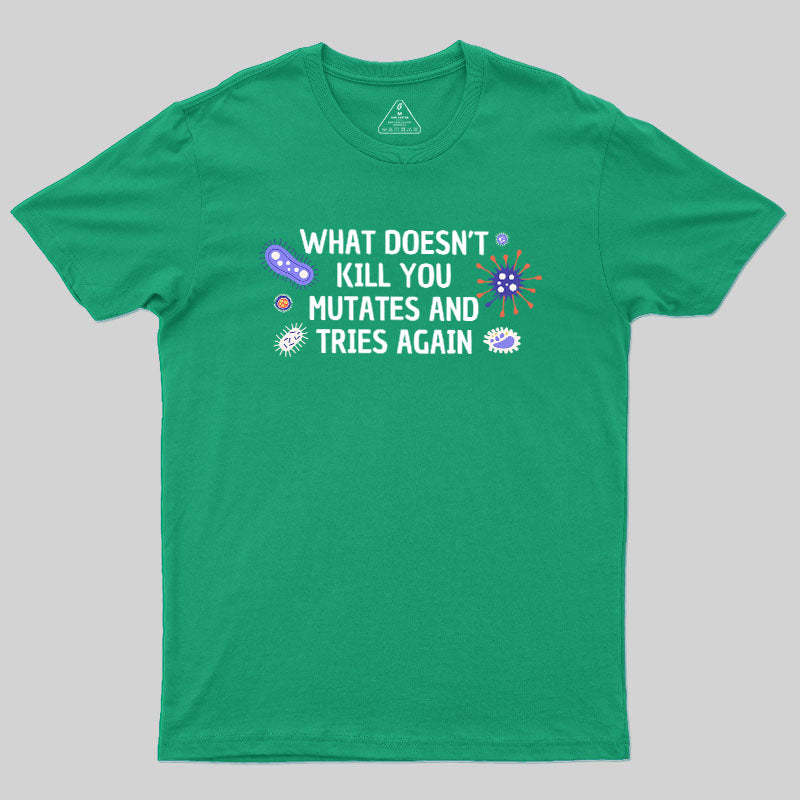 What Doesn't Kill You Mutates And Tries Again Geek T-Shirt