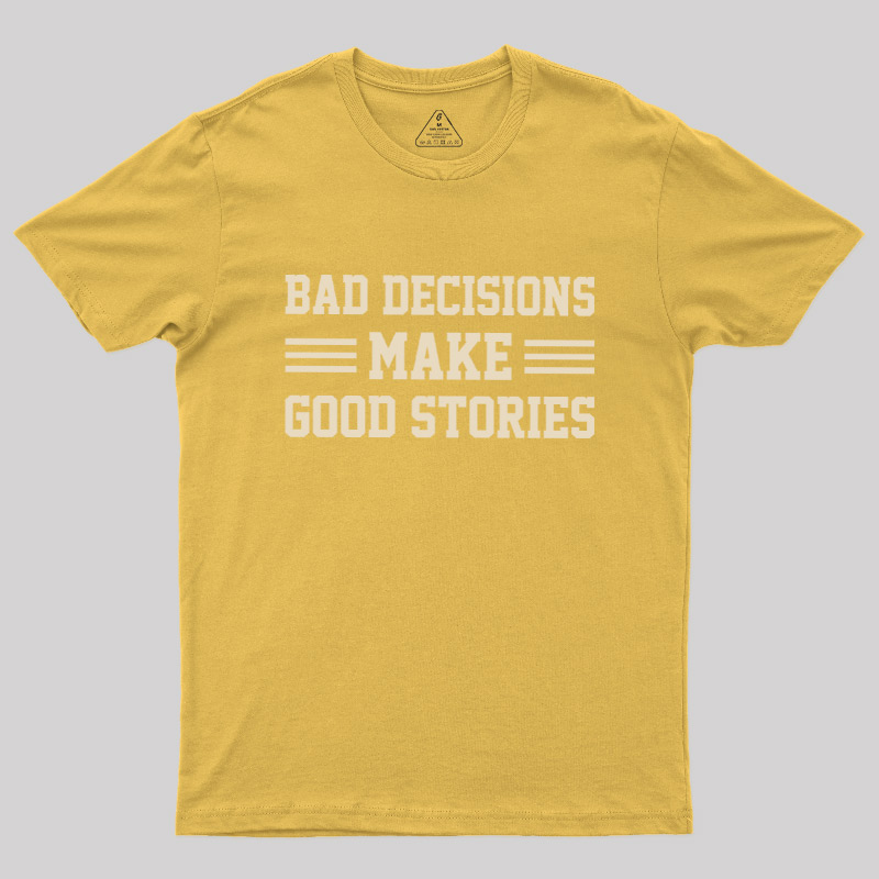 Bad Decisions Make Good Stories Geek T-Shirt