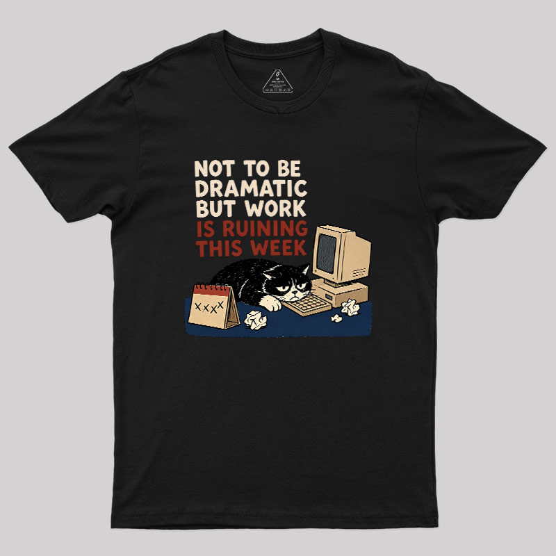 Not To Be Dramatic But Work Is Ruining This Week Geek T-Shirt