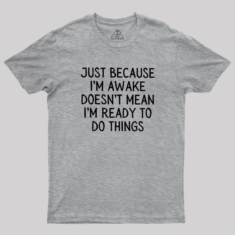 Just Because Im Awake Geek T-Shirt