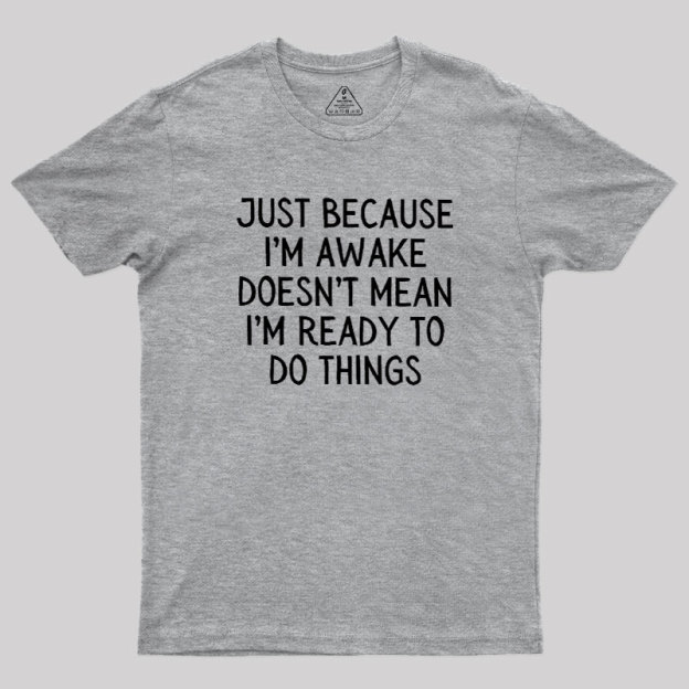 Just Because Im Awake Geek T-Shirt