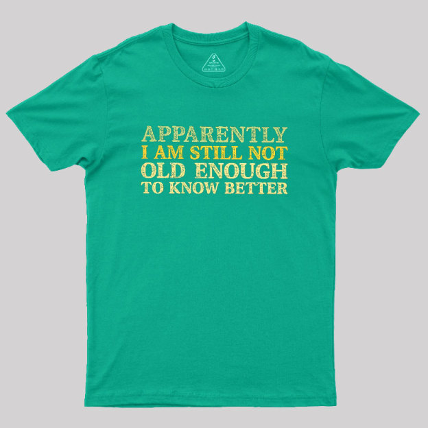 Still Not Old Enough To Know Better Geek T-Shirt