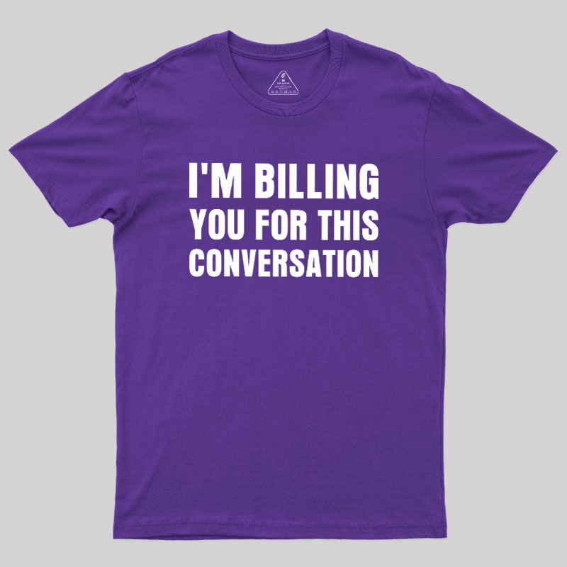 I'm Billing you for This Conversation Geek T-Shirt