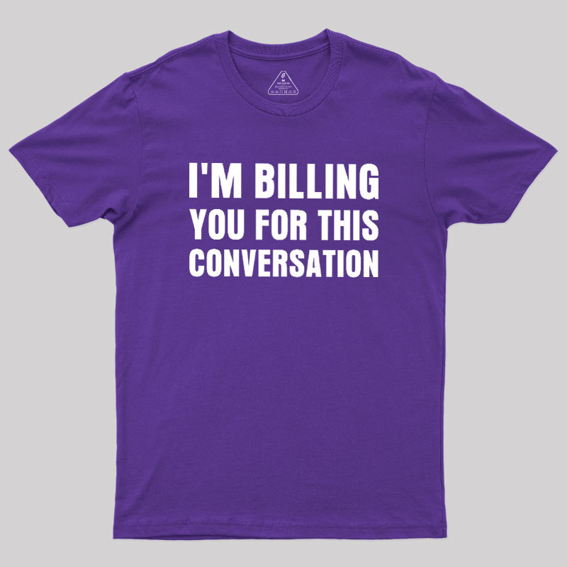 I'm Billing you for This Conversation Geek T-Shirt