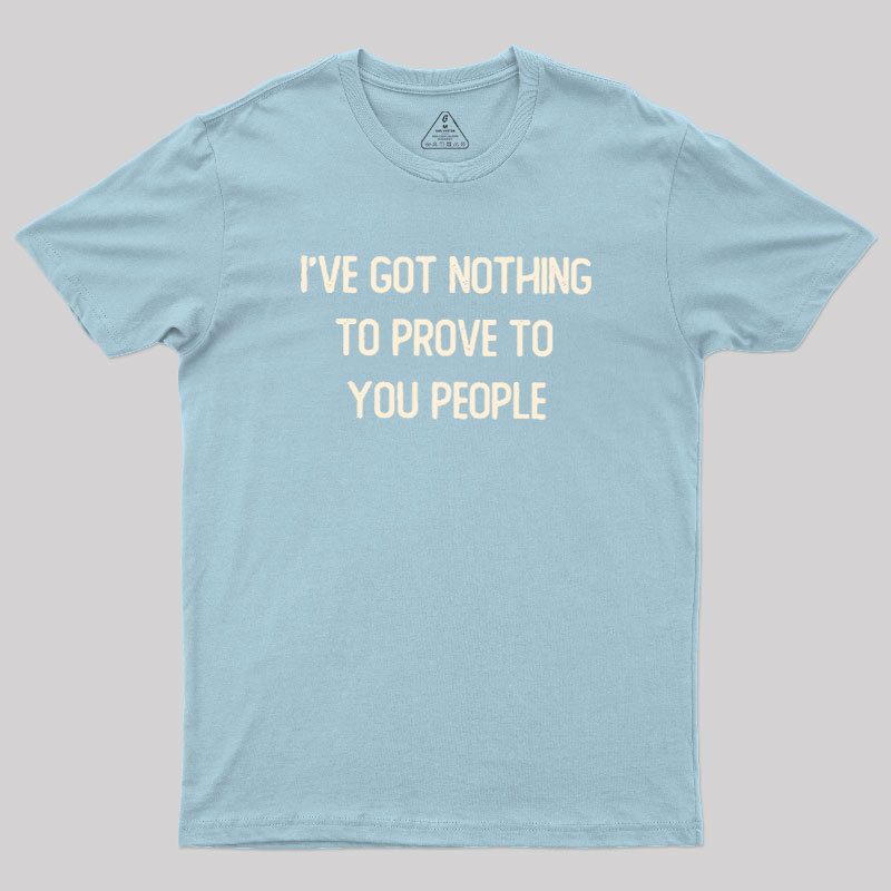 Nothing to Prove Geek T-Shirt