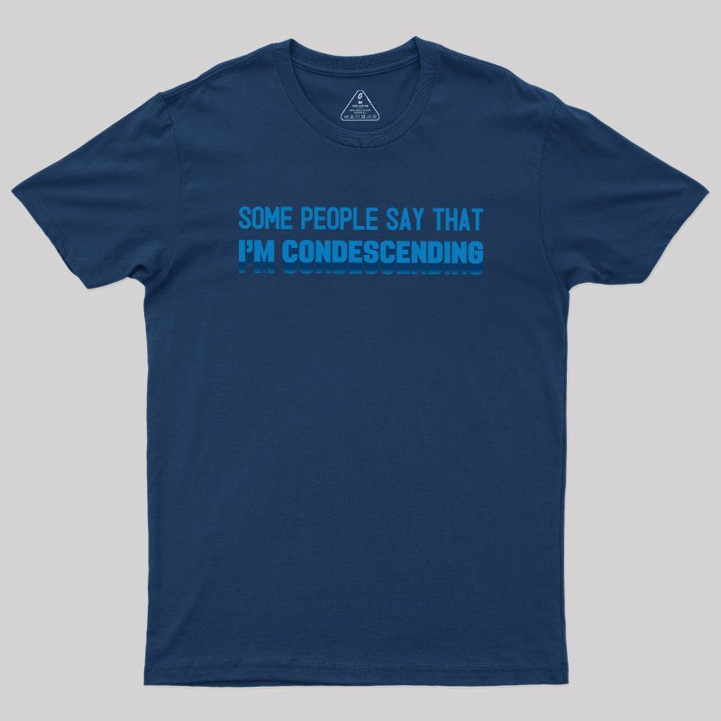 SOME PEOPLE SAY THAT  I'M CONDESCENDING Geek T-Shirt