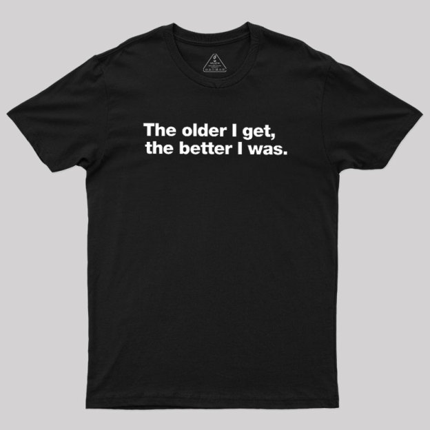 The Older I Get, The Better I Was Geek T-Shirt