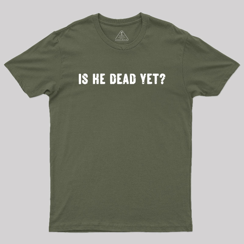Is He Dead Yet Geek T-Shirt