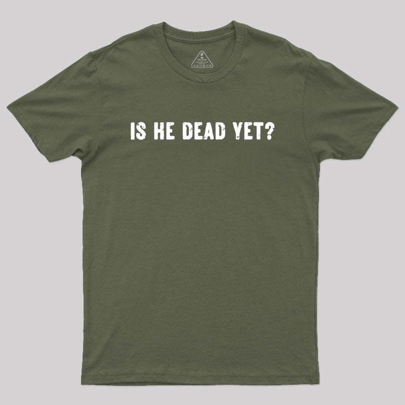 Is He Dead Yet Geek T-Shirt
