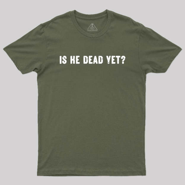 Is He Dead Yet Geek T-Shirt