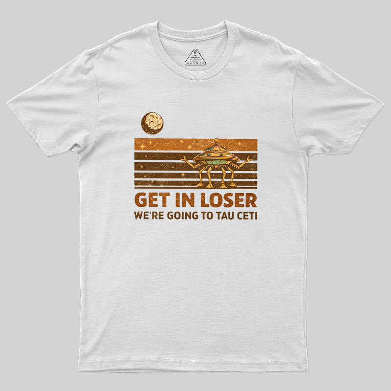 Get In Loser We Are Going to Tau Ceti Geek T-Shirt