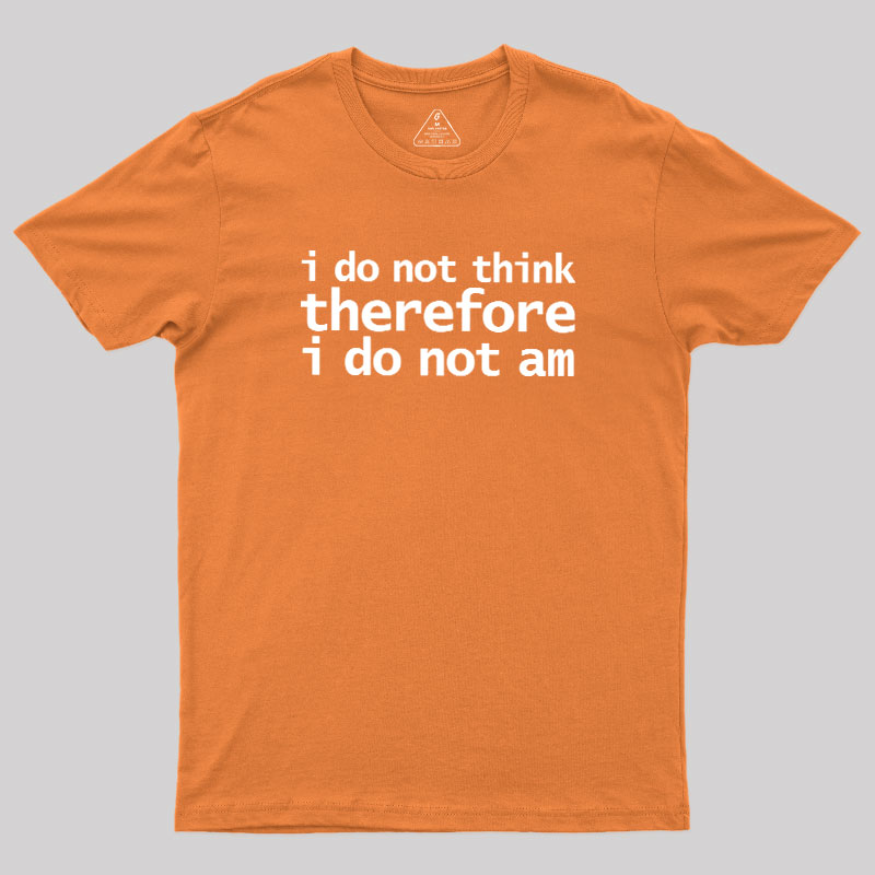 I Do Not Think Therefore I Do Not Am Geek T-Shirt