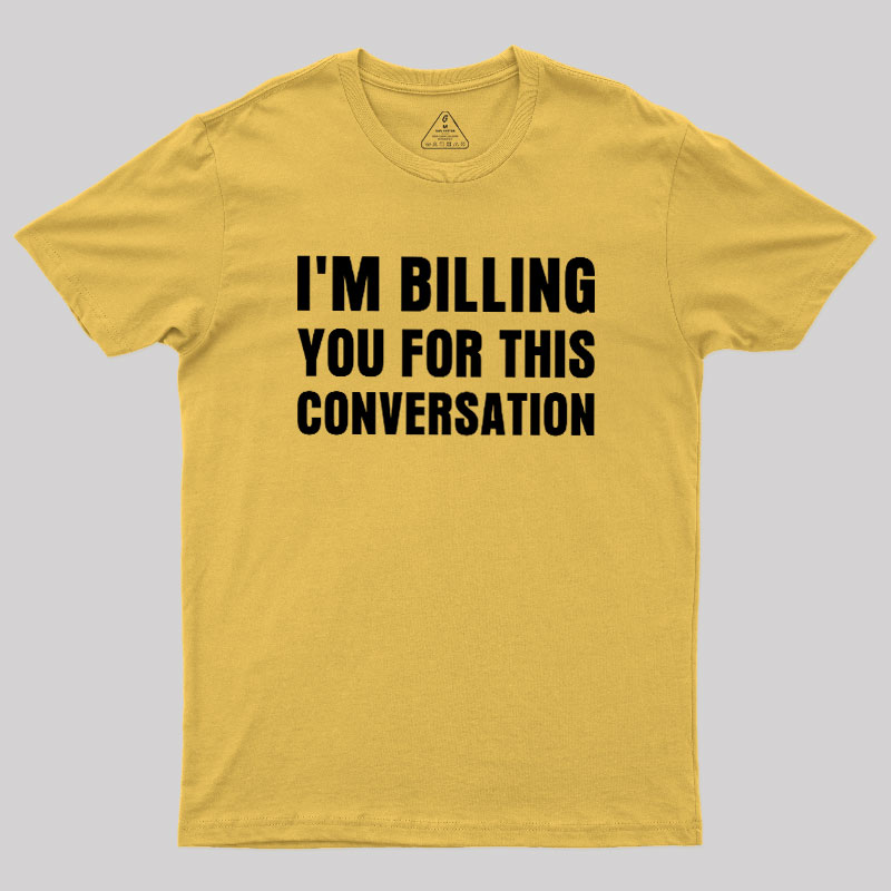 I'm Billing you for This Conversation Geek T-Shirt