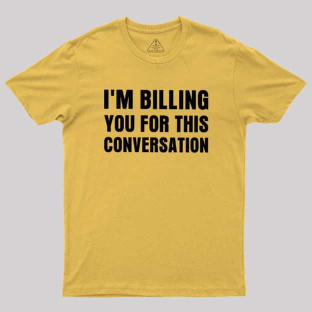 I'm Billing you for This Conversation Geek T-Shirt