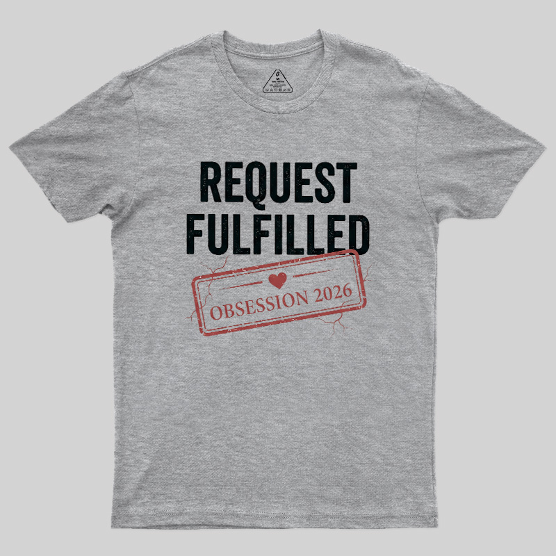 Request Fulfilled Obsession Geek T-Shirt