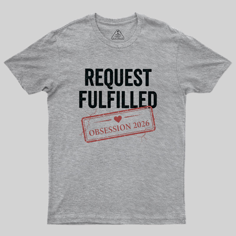 Request Fulfilled Obsession Geek T-Shirt