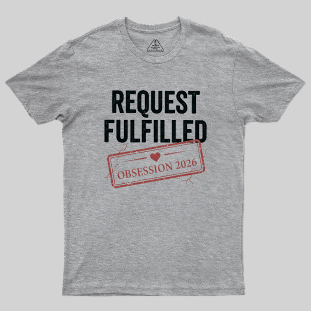Request Fulfilled Obsession Geek T-Shirt