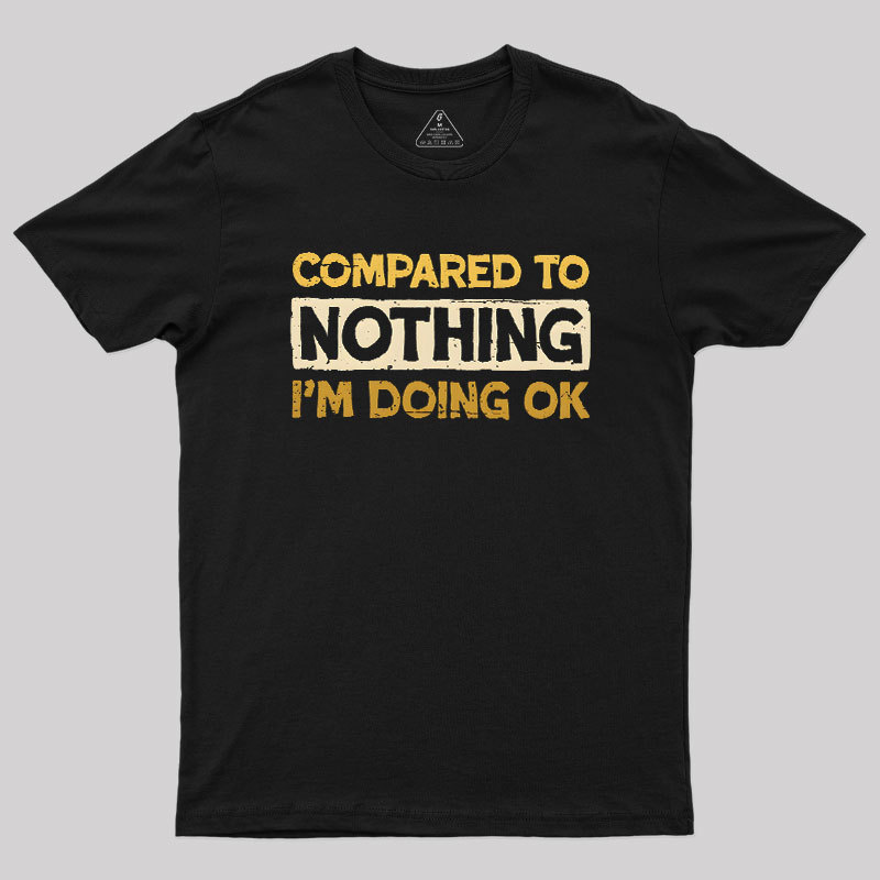 Ok Compared To Nothing Geek T-Shirt