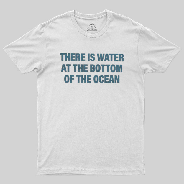 Water At The Bottom Of The Ocean Geek T-Shirt