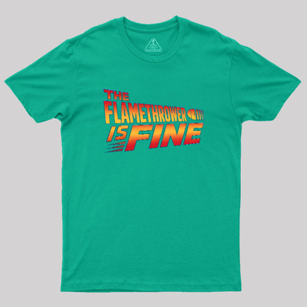 The Flamethrower Is Fine Geek T-Shirt