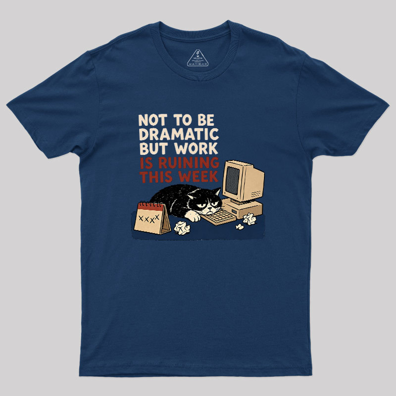 Not To Be Dramatic But Work Is Ruining This Week Geek T-Shirt