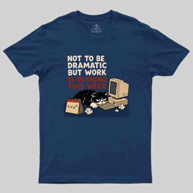 Not To Be Dramatic But Work Is Ruining This Week Geek T-Shirt