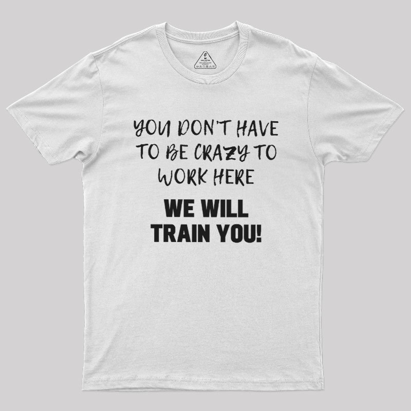 YOU DON��T HAVE TO BE CRAZY TO WORK HERE Geek T-Shirt