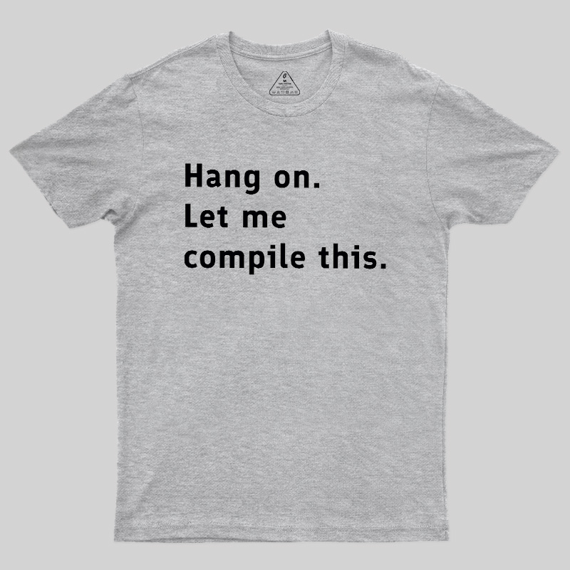 Hang On Let Me Compile This Geek T-Shirt