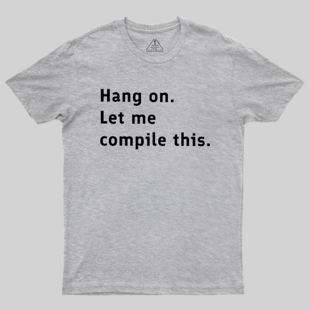 Hang On Let Me Compile This Geek T-Shirt