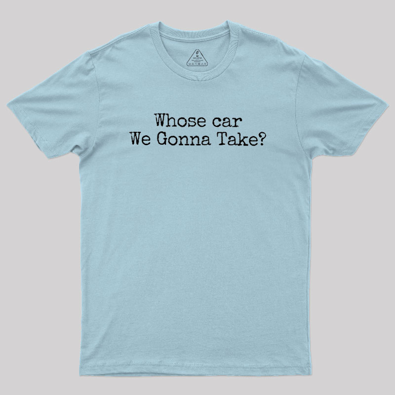 Whose Car We Gonna Take Geek T-Shirt