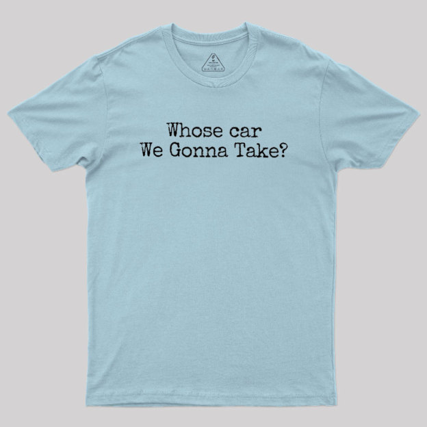 Whose Car We Gonna Take Geek T-Shirt