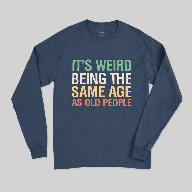 It's Weird Being The Same Age As Old People Long Sleeve T-Shirt